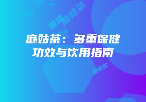 麻姑茶：多重保健功效与饮用指南