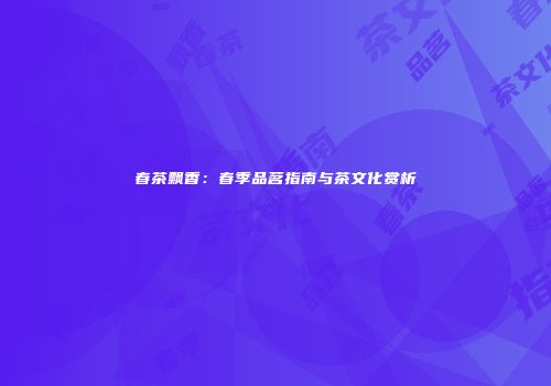 春茶飘香：春季品茗指南与茶文化赏析