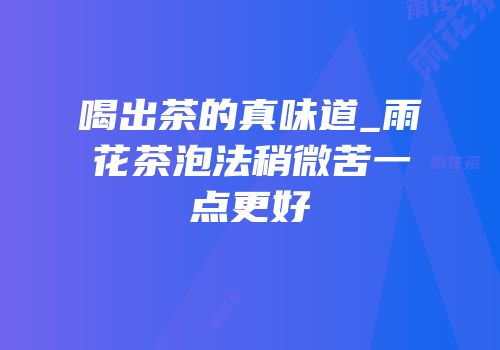 喝出茶的真味道_雨花茶泡法稍微苦一点更好