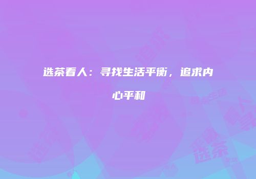 选茶看人：寻找生活平衡，追求内心平和