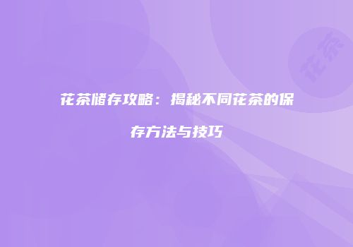 花茶储存攻略：揭秘不同花茶的保存方法与技巧