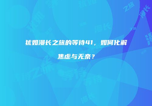 犹如漫长之旅的等待41，如何化解焦虑与无奈？