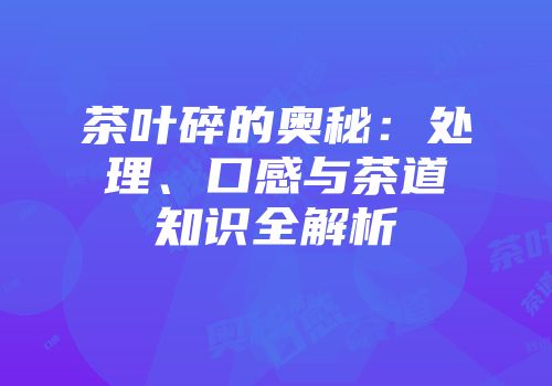 茶叶碎的奥秘：处理、口感与茶道知识全解析
