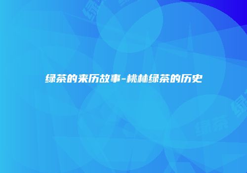 绿茶的来历故事-桃林绿茶的历史