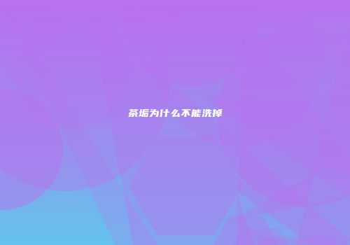 茶垢为什么不能洗掉