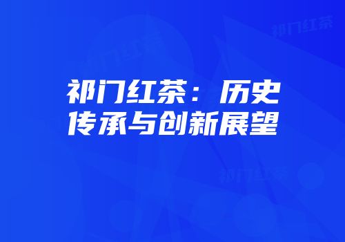 祁门红茶：历史传承与创新展望