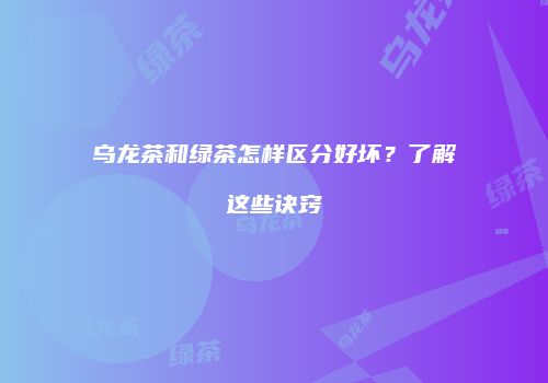 乌龙茶和绿茶怎样区分好坏？了解这些诀窍