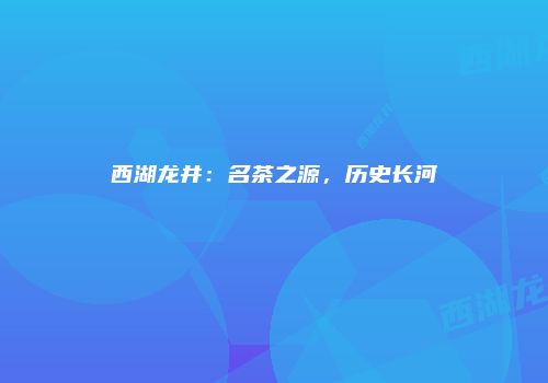 西湖龙井：名茶之源，历史长河