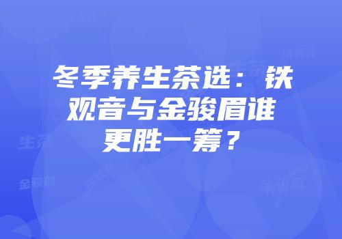 冬季养生茶选：铁观音与金骏眉谁更胜一筹？