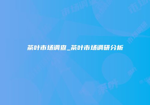 茶叶市场调查_茶叶市场调研分析