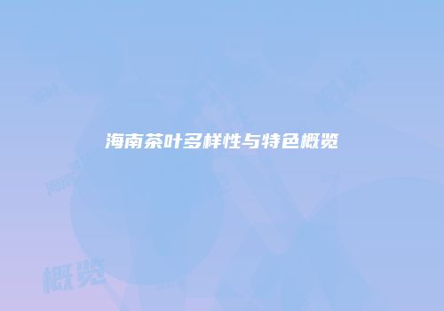 海南茶叶多样性与特色概览