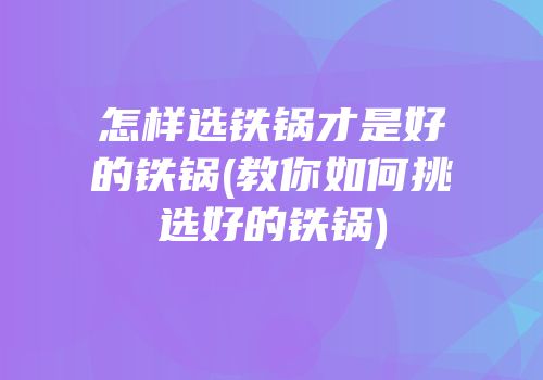 怎样选铁锅才是好的铁锅(教你如何挑选好的铁锅)