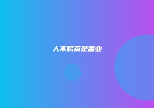人不喝茶是善业