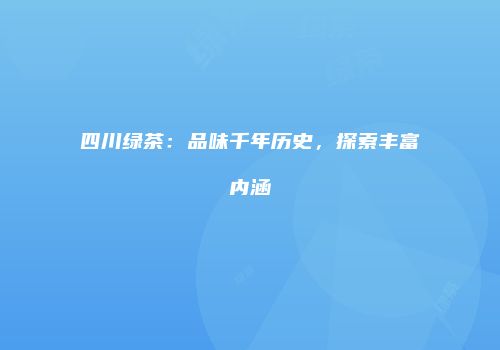 四川绿茶：品味千年历史，探索丰富内涵