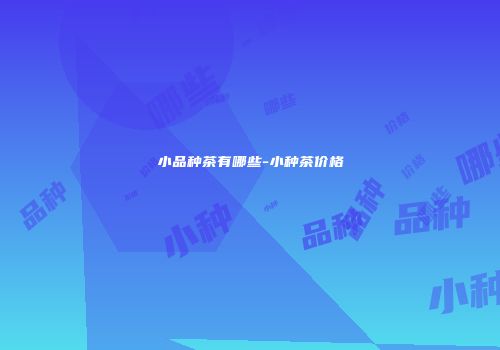 小品种茶有哪些-小种茶价格