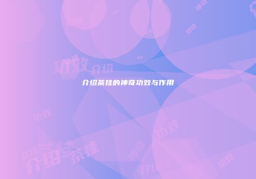 介绍茶挂的神奇功效与作用