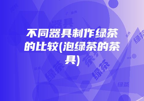 不同器具制作绿茶的比较(泡绿茶的茶具)