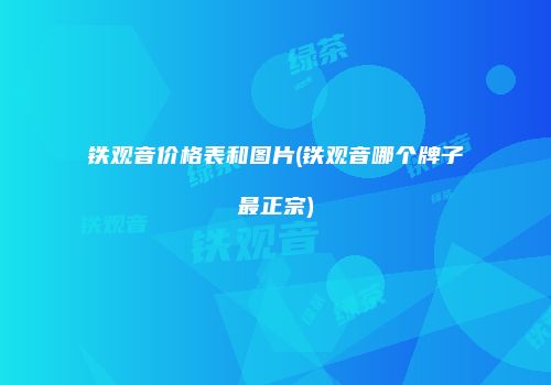 铁观音价格表和图片(铁观音哪个牌子最正宗)