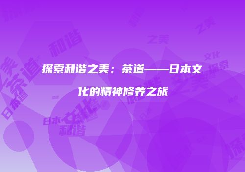 探索和谐之美：茶道——日本文化的精神修养之旅