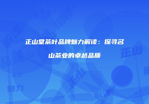 正山堂茶叶品牌魅力解读：探寻名山茶业的卓越品质