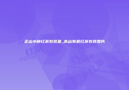 正山小种红茶包装盒_高山有机红茶包装图片