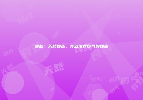 蜂胶：天然良药，有效治疗脚气的秘密
