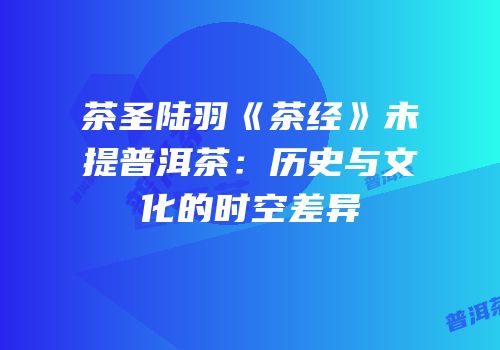 茶圣陆羽《茶经》未提普洱茶：历史与文化的时空差异