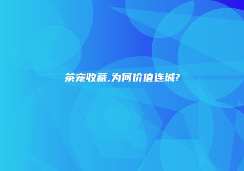 茶宠收藏,为何价值连城?