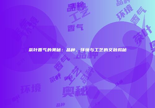 茶叶香气的奥秘：品种、环境与工艺的交融揭秘