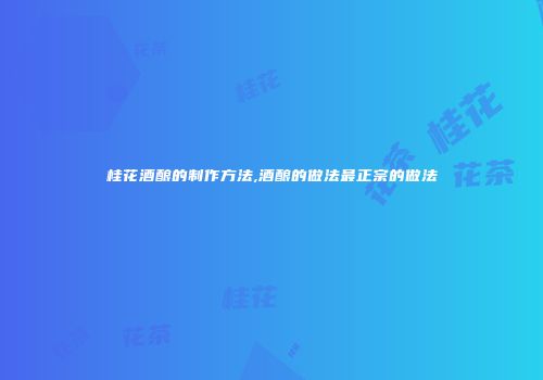 桂花酒酿的制作方法,酒酿的做法最正宗的做法