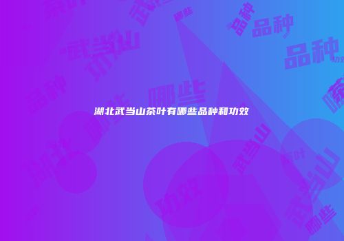 湖北武当山茶叶有哪些品种和功效