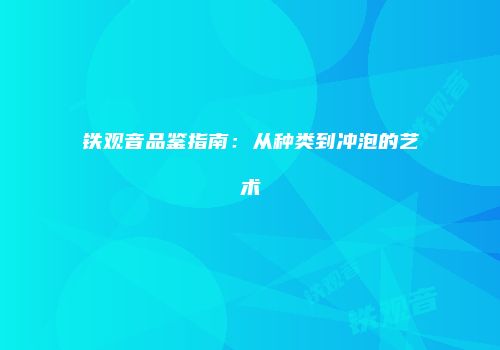 铁观音品鉴指南：从种类到冲泡的艺术