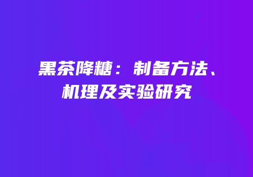 黑茶降糖：制备方法、机理及实验研究