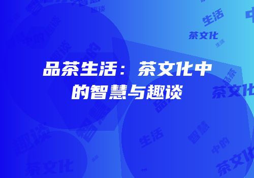 品茶生活：茶文化中的智慧与趣谈