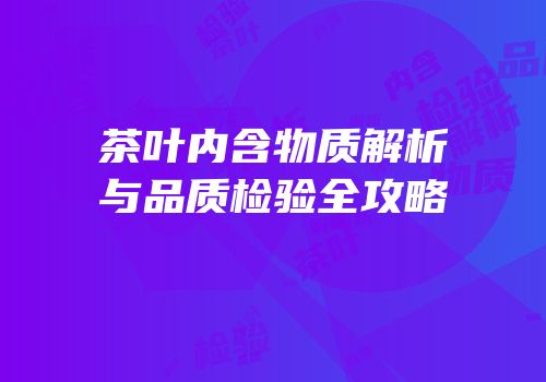 茶叶内含物质解析与品质检验全攻略