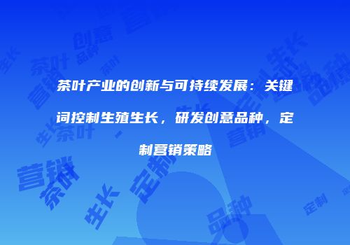 茶叶产业的创新与可持续发展：关键词控制生殖生长，研发创意品种，定制营销策略
