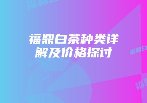 福鼎白茶种类详解及价格探讨