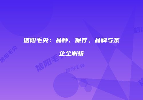信阳毛尖：品种、保存、品牌与茶企全解析