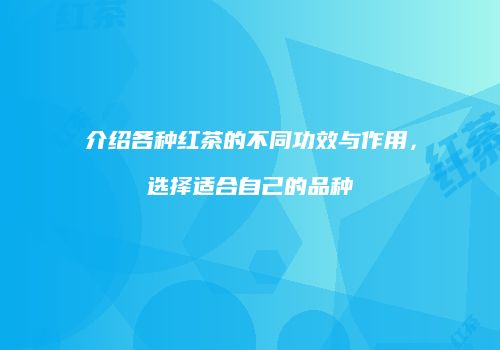 介绍各种红茶的不同功效与作用，选择适合自己的品种
