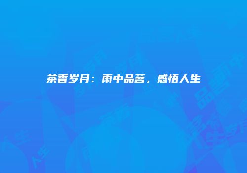 茶香岁月：雨中品茗，感悟人生