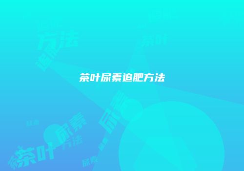 茶叶尿素追肥方法