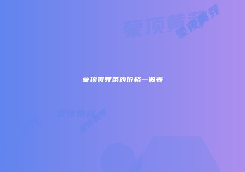 蒙顶黄芽茶的价格一览表