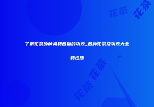 了解花茶的种类和各自的功效_各种花茶及功效大全和性质