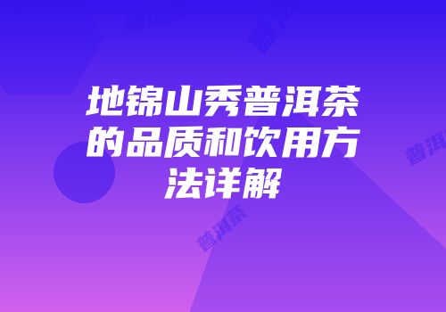 地锦山秀普洱茶的品质和饮用方法详解