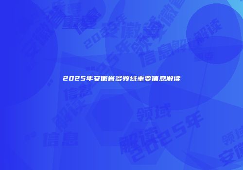 2025年安徽省多领域重要信息解读