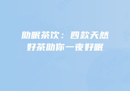 助眠茶饮：四款天然好茶助你一夜好眠