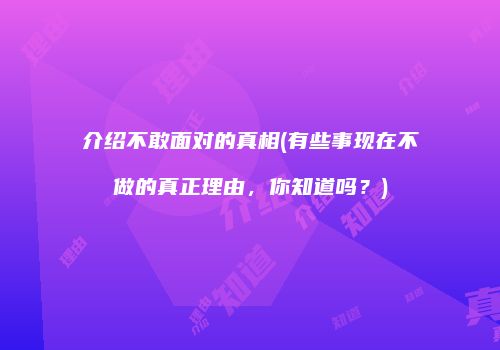 介绍不敢面对的真相(有些事现在不做的真正理由，你知道吗？)