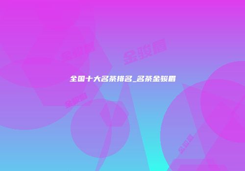 全国十大名茶排名_名茶金骏眉