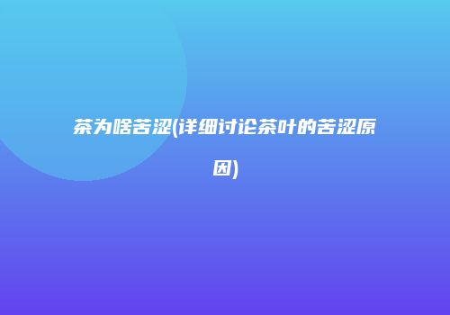 茶为啥苦涩(详细讨论茶叶的苦涩原因)