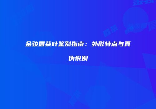 金骏眉茶叶鉴别指南：外形特点与真伪识别